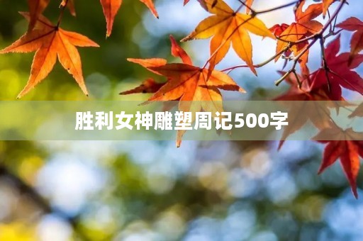 胜利女神雕塑周记500字 胜利女神雕塑周记500字
