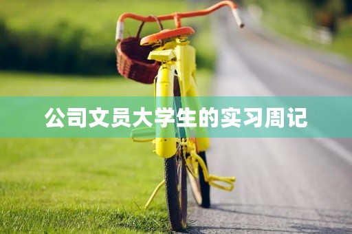 公司文员大学生的实习周记 公司文员大学生的实习周记