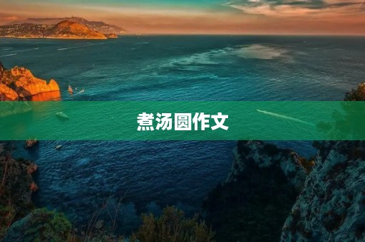 煮汤圆作文 煮汤圆作文