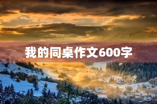 我的同桌作文600字 我的同桌作文600字