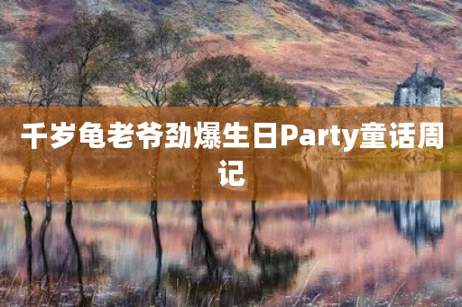 千岁龟老爷劲爆生日Party童话周记