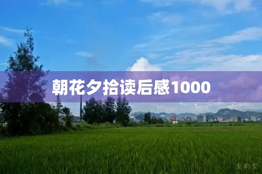 朝花夕拾读后感1000 朝花夕拾读后感1000