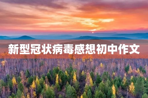 新型冠状病毒感想初中作文 新型冠状病毒感想初中作文