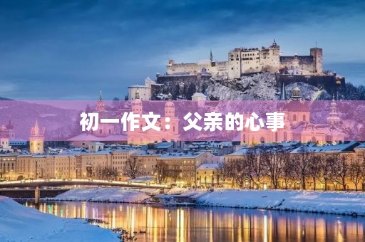 初一作文:父亲的心事 初一作文:父亲的心事