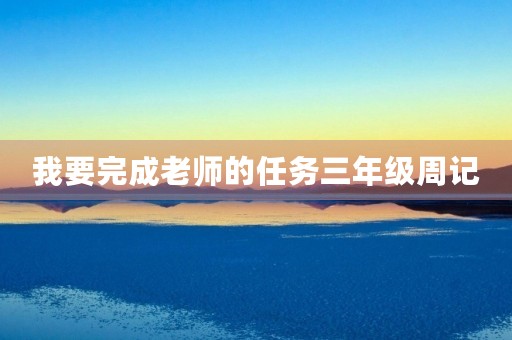 我要完成老师的任务三年级周记