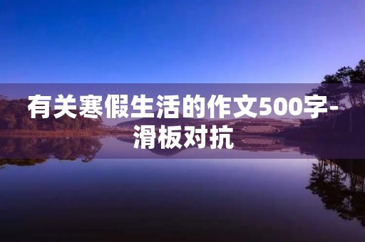 有关寒假生活的作文500字-滑板对抗