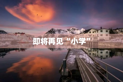 即将再见“小学”