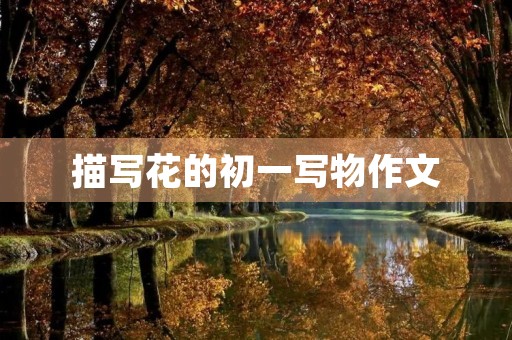描写花的初一写物作文 描写花的初一写物作文
