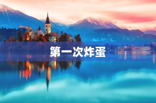 第一次炸蛋 第一次炸蛋