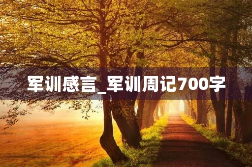 军训感言_军训周记700字 军训感言_军训周记700字