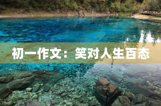 初一作文:笑对人生百态 初一作文:笑对人生百态