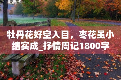 牡丹花好空入目,枣花虽小结实成_抒情周记1800字 牡丹花好空入目,枣花虽小结实成_抒情周记1800字