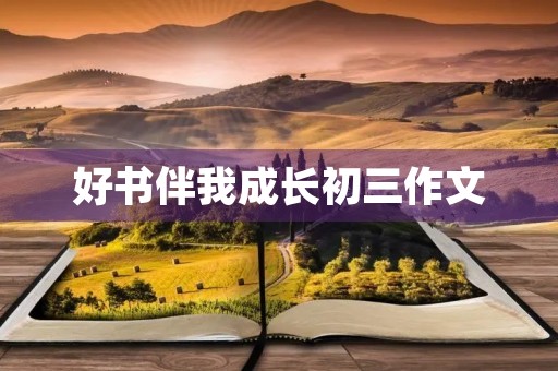 好书伴我成长初三作文 好书伴我成长初三作文