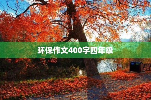 环保作文400字四年级 环保作文400字四年级