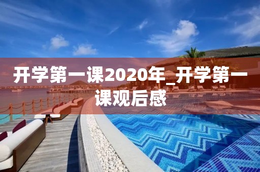 开学第一课2020年_开学第一课观后感 开学第一课2020年_开学第一课观后感
