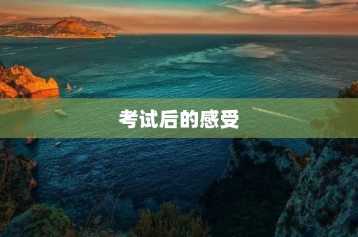 考试后的感受 考试后的感受