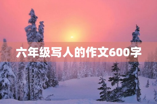 六年级写人的作文600字 六年级写人的作文600字