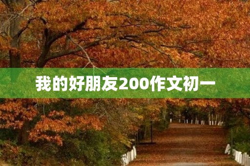 我的好朋友200作文初一 我的好朋友200作文初一