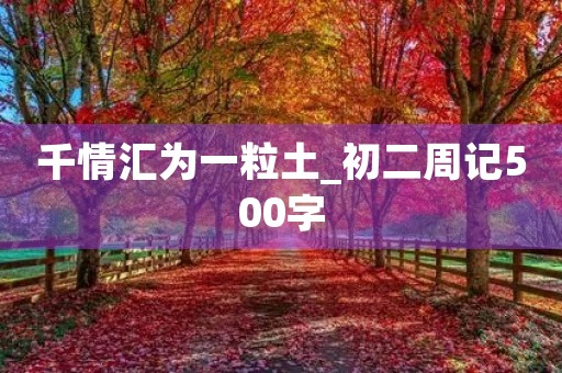 千情汇为一粒土_初二周记500字