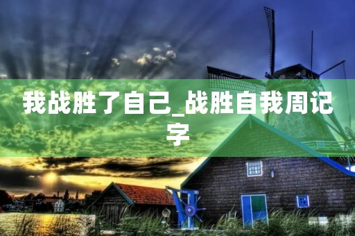 我战胜了自己_战胜自我周记字