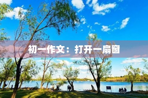 初一作文:打开一扇窗 初一作文:打开一扇窗