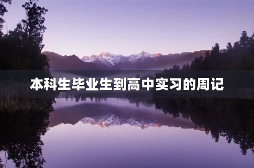 本科生毕业生到高中实习的周记 本科生毕业生到高中实习的周记