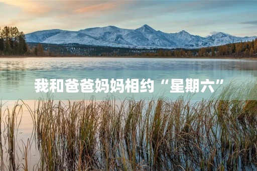 我和爸爸妈妈相约“星期六” 我和爸爸妈妈相约“星期六”
