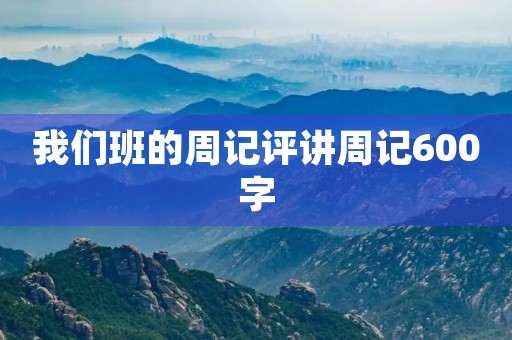我们班的周记评讲周记600字 我们班的周记评讲周记600字