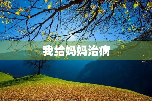 我给妈妈治病 我给妈妈治病