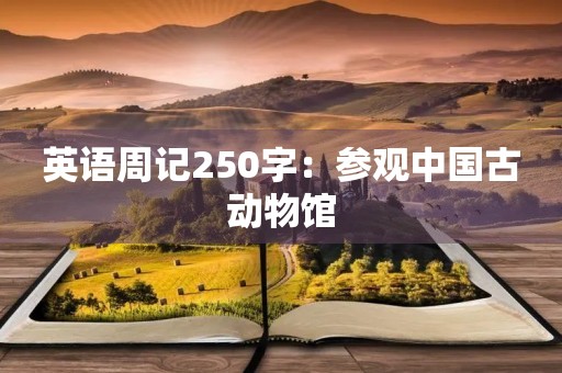 英语周记250字:参观中国古动物馆 英语周记250字:参观中国古动物馆