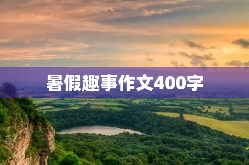 暑假趣事作文400字 暑假趣事作文400字