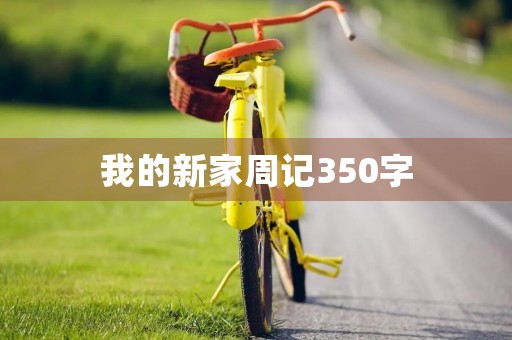 我的新家周记350字 我的新家周记350字