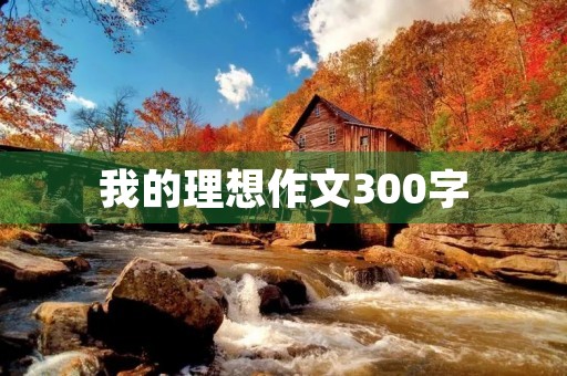 我的理想作文300字 我的理想作文300字