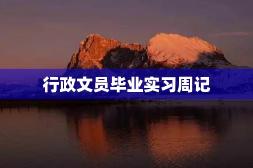 行政文员毕业实习周记 行政文员毕业实习周记