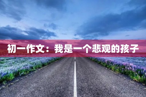 初一作文：我是一个悲观的孩子