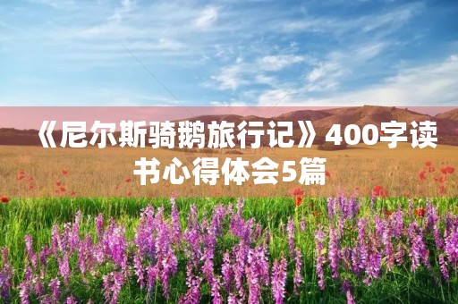 《尼尔斯骑鹅旅行记》400字读书心得体会5篇 《尼尔斯骑鹅旅行记》400字读书心得体会5篇