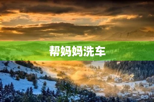 帮妈妈洗车 帮妈妈洗车