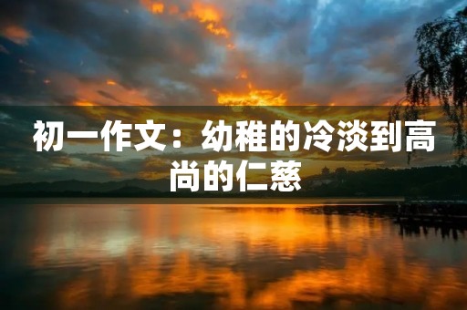 初一作文：幼稚的冷淡到高尚的仁慈