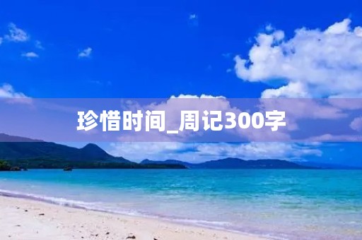 珍惜时间_周记300字 珍惜时间_周记300字