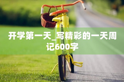 开学第一天_写精彩的一天周记600字