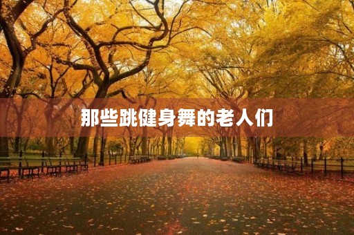 那些跳健身舞的老人们 那些跳健身舞的老人们