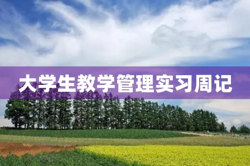大学生教学管理实习周记 大学生教学管理实习周记