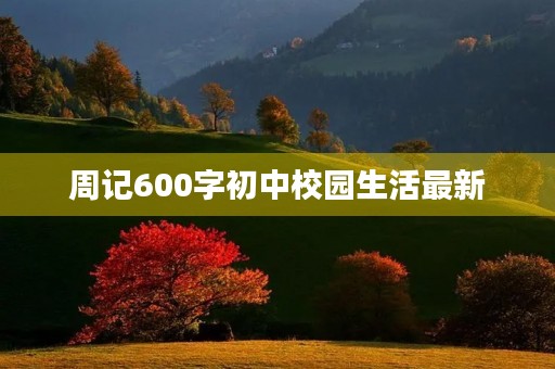 周记600字初中校园生活最新 周记600字初中校园生活最新