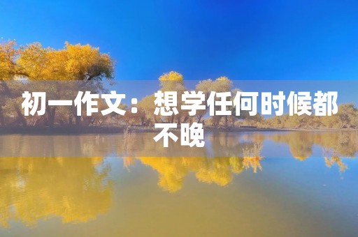 初一作文：想学任何时候都不晚