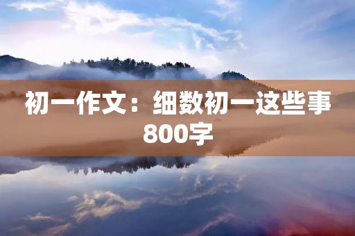 初一作文：细数初一这些事800字