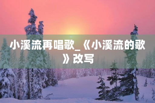 小溪流再唱歌_《小溪流的歌》改写
