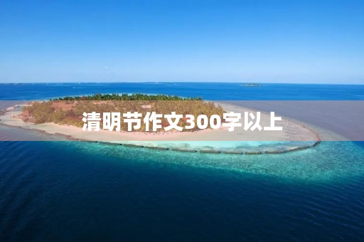清明节作文300字以上 清明节作文300字以上