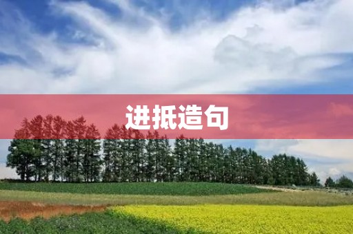 进抵造句 进抵造句