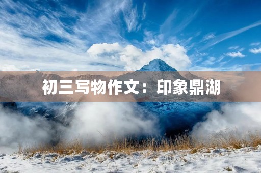 初三写物作文:印象鼎湖 初三写物作文:印象鼎湖