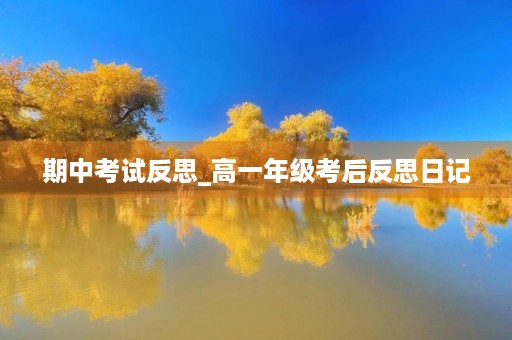 期中考试反思_高一年级考后反思日记 期中考试反思_高一年级考后反思日记